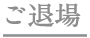 ご退場